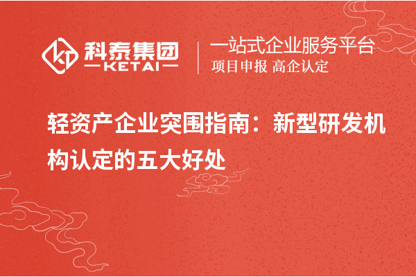 輕資產(chǎn)企業(yè)突圍指南：新型研發(fā)機構認定的五大好處