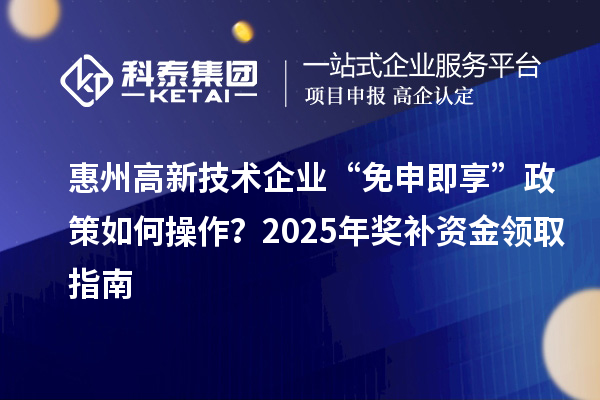 惠州高新技術企業 “免申即享” 政策如何操作？2025 年獎補資金領取指南