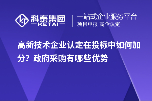 高新技術企業認定在投標中如何加分？政府采購有哪些優勢
