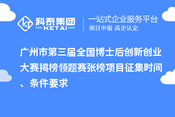 廣州市第三屆全國博士后創新創業大賽揭榜領題賽張榜項目征集時間、條件要求