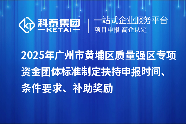 2025年廣州市黃埔區質量強區專項資金團體標準制定扶持申報時間、條件要求、補助獎勵