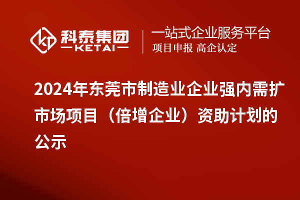 2024年東莞市制造業企業強內需擴市場項目（倍增企業）資助計劃的公示