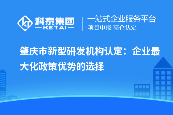 肇慶市新型研發(fā)機構認定：企業(yè)最大化政策優(yōu)勢的選擇