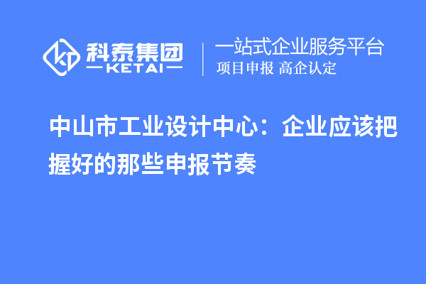  中山市工業(yè)設計中心：企業(yè)應該把握好的那些申報節(jié)奏