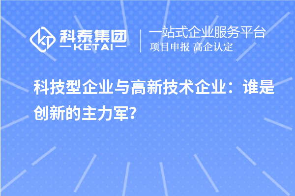 科技型企業與高新技術企業：誰是創新的主力軍？