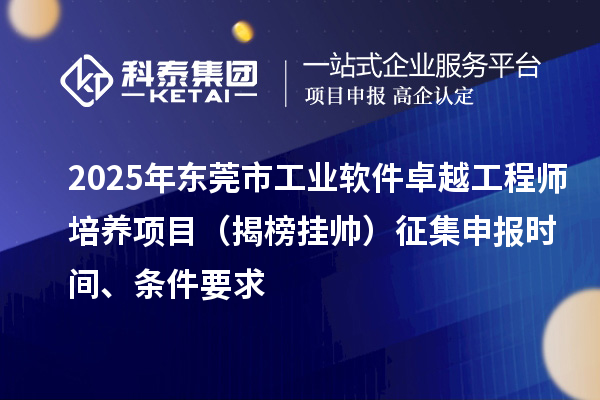 2025年?yáng)|莞市工業(yè)軟件卓越工程師培養(yǎng)項(xiàng)目（揭榜掛帥）征集申報(bào)時(shí)間、條件要求