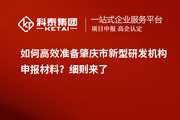 如何高效準備肇慶市新型研發(fā)機構申報材料？細則來了