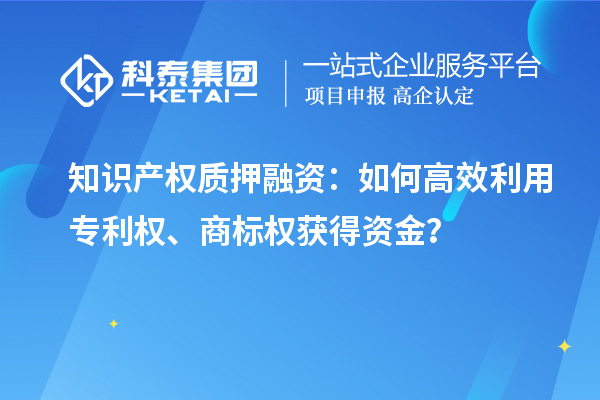 知識產權質押融資：如何高效利用專利權、商標權獲得資金？