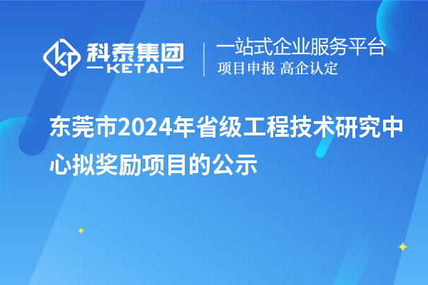 東莞市2024年省級工程技術研究中心擬獎勵項目的公示