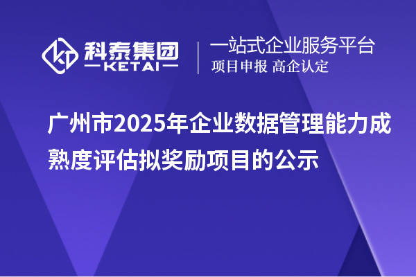 廣州市2025年企業(yè)數(shù)據(jù)管理能力成熟度評(píng)估擬獎(jiǎng)勵(lì)項(xiàng)目的公示