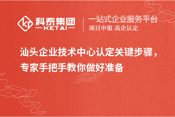 汕頭企業技術中心認定關鍵步驟，專家手把手教你做好準備