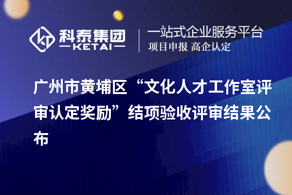 廣州市黃埔區“文化人才工作室評審認定獎勵”結項驗收評審結果公布