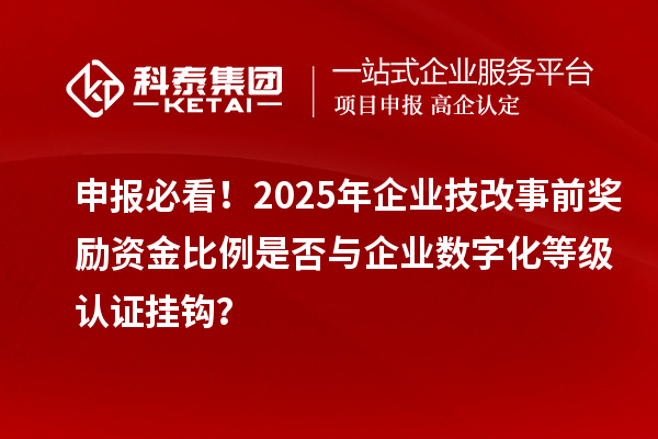 申報必看！2025年企業技改事前獎勵資金比例是否與企業數字化等級認證掛鉤？