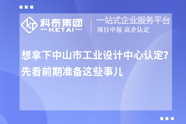 想拿下中山市工業設計中心認定？先看前期準備這些事兒