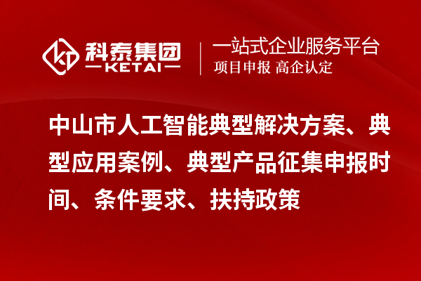 中山市人工智能典型解決方案、典型應用案例、典型產品征集申報時間、條件要求、扶持政策