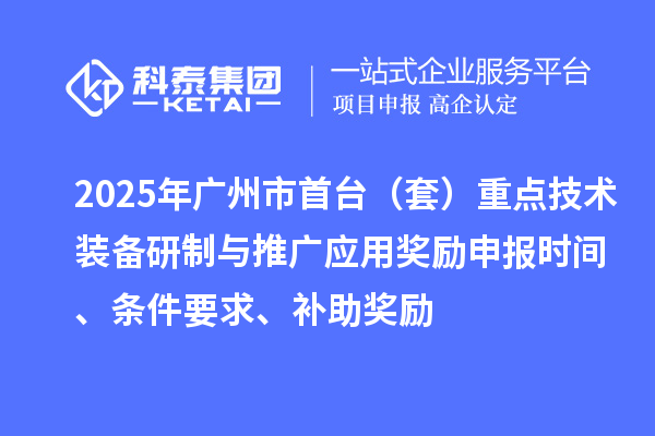 2025年廣州市首臺(套)重點技術裝備研制與推廣應用獎勵申報時間、條件要求、補助獎勵