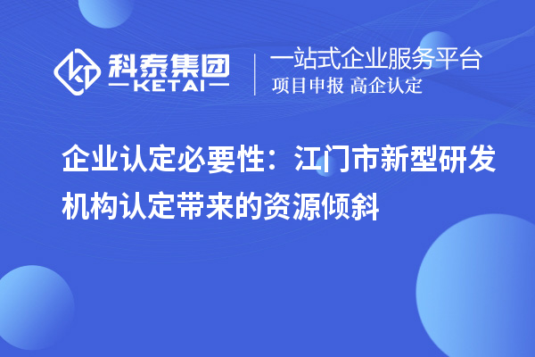 企業(yè)認定必要性：江門市新型研發(fā)機構認定帶來的資源傾斜