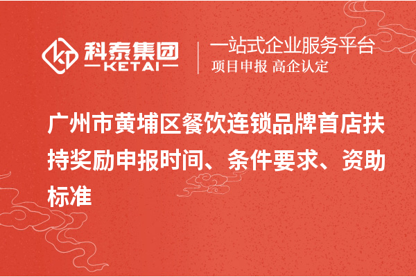 廣州市黃埔區餐飲連鎖品牌首店扶持獎勵申報時間、條件要求、資助標準