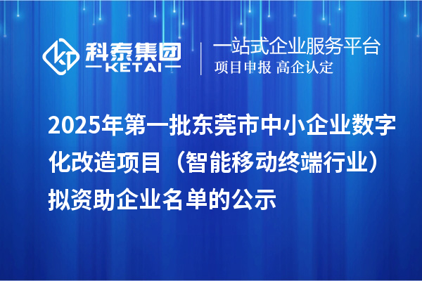 2025年第一批東莞市中小企業數字化改造項目（智能移動終端行業）擬資助企業名單的公示