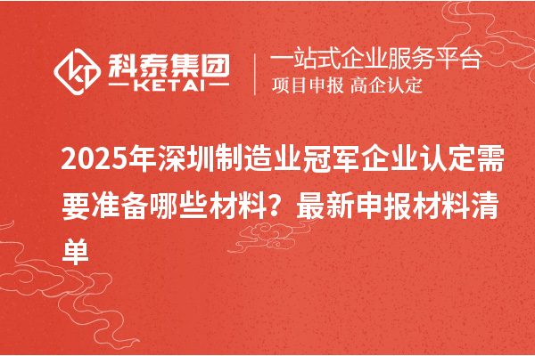 2025年深圳制造業冠軍企業認定需要準備哪些材料？最新申報材料清單