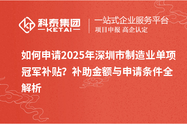 如何申請2025年深圳市制造業單項冠軍補貼？補助金額與申請條件全解析