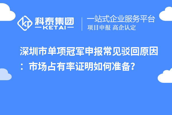 深圳市單項冠軍申報常見駁回原因：市場占有率證明如何準備？