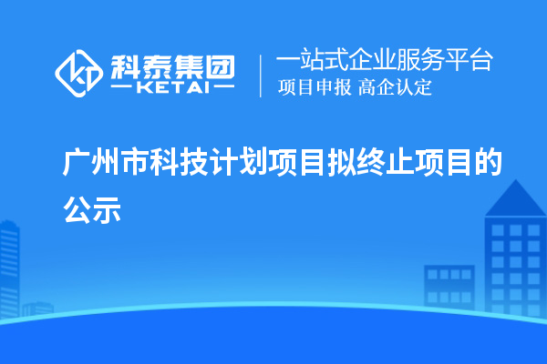 廣州市科技計劃項目擬終止項目的公示