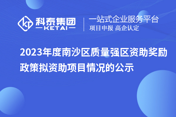 2023年度南沙區質量強區資助獎勵政策擬資助項目情況的公示