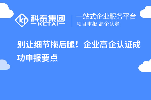 別讓細節拖后腿！企業高企認證成功申報要點