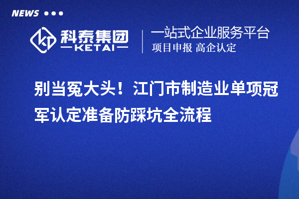 別當冤大頭！江門市制造業單項冠軍認定準備防踩坑全流程