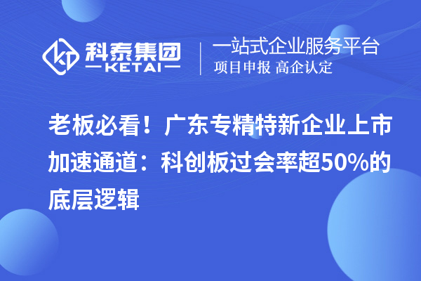 老板必看！廣東專精特新企業上市加速通道：科創板過會率超50%的底層邏輯