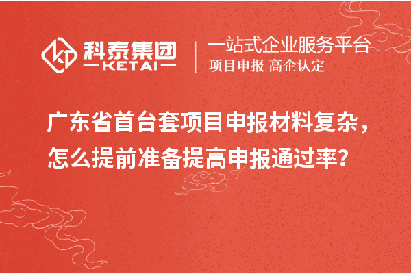 廣東省首臺套項目申報材料復雜，怎么提前準備提高申報通過率？
