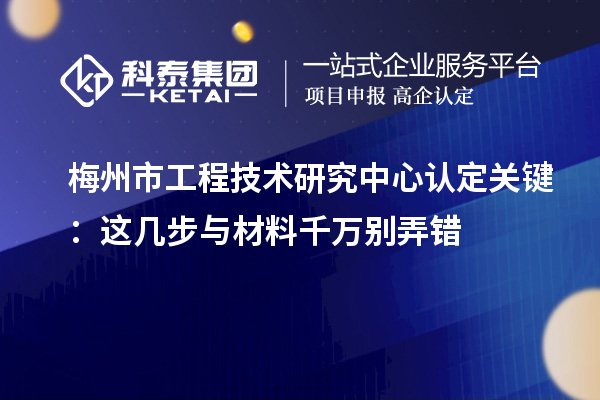 梅州市工程技術研究中心認定關鍵：這幾步與材料千萬別弄錯