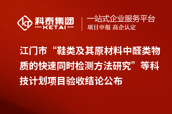 江門(mén)市“鞋類(lèi)及其原材料中醛類(lèi)物質(zhì)的快速同時(shí)檢測(cè)方法研究”等科技計(jì)劃項(xiàng)目驗(yàn)收結(jié)論公布