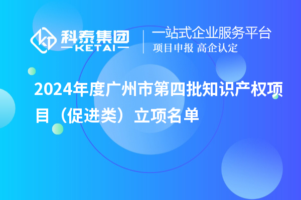2024年度廣州市第四批知識產(chǎn)權(quán)項目（促進類）立項名單
