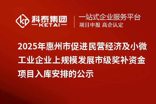 2025年惠州市促進民營經(jīng)濟及小微工業(yè)企業(yè)上規(guī)模發(fā)展市級獎補資金項目入庫安排的公示