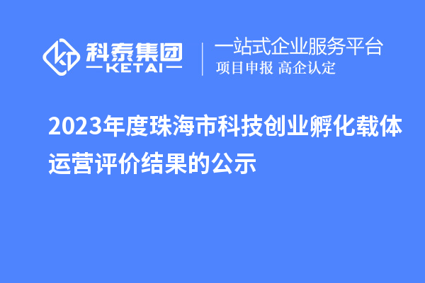 2023年度珠海市科技創業孵化載體運營評價結果的公示