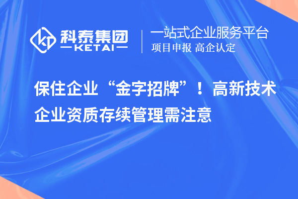保住企業 “金字招牌”！高新技術企業資質存續管理需注意