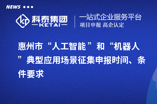 惠州市“人工智能+”和“機(jī)器人+”典型應(yīng)用場(chǎng)景征集申報(bào)時(shí)間、條件要求