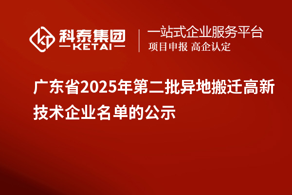 廣東省2025年第二批異地搬遷高新技術企業名單的公示
