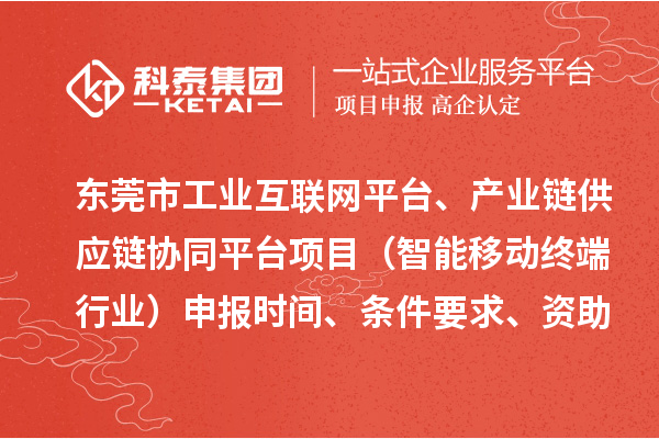 東莞市中小企業數字化轉型城市試點專項工業互聯網平臺、產業鏈供應鏈協同平臺項目（智能移動終端行業）申報時間、條件要求、資助獎勵