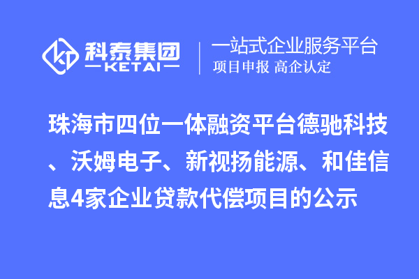 珠海市四位一體融資平臺德馳科技、沃姆電子、新視揚能源、和佳信息4家企業(yè)貸款代償項目的公示