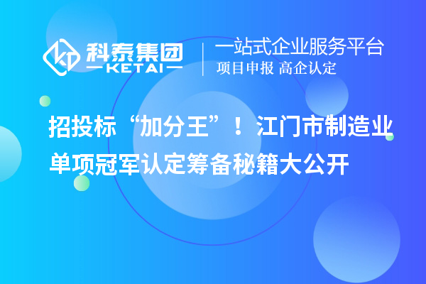 招投標“加分王”！江門市制造業單項冠軍認定籌備秘籍大公開