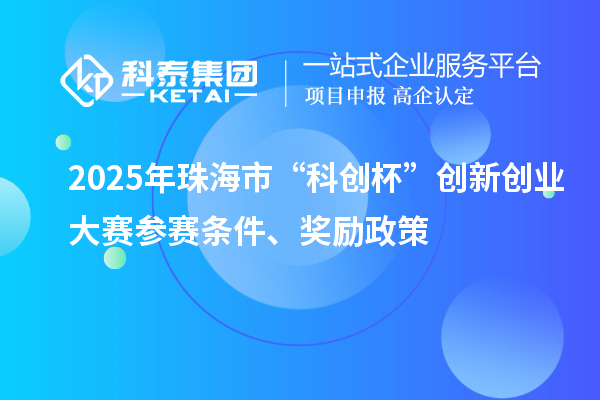 2025年珠海市“科創杯”創新創業大賽參賽條件、獎勵政策