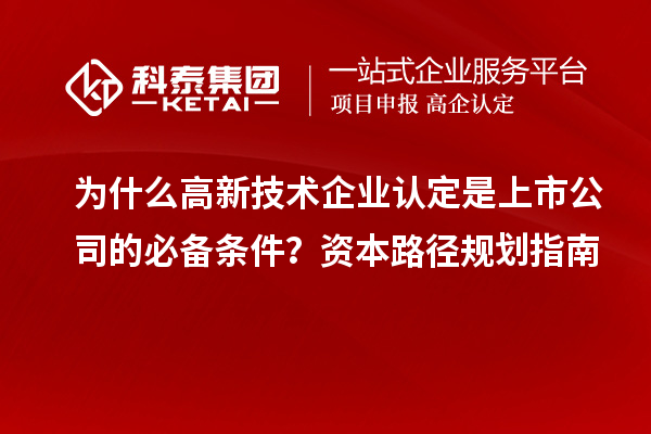 為什么高新技術企業認定是上市公司的必備條件？資本路徑規劃指南