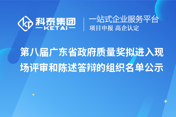 第八屆廣東省政府質量獎擬進入現場評審和陳述答辯的組織名單公示
