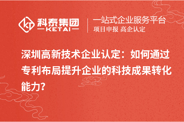 深圳高新技術企業認定：如何通過專利布局提升企業的科技成果轉化能力？