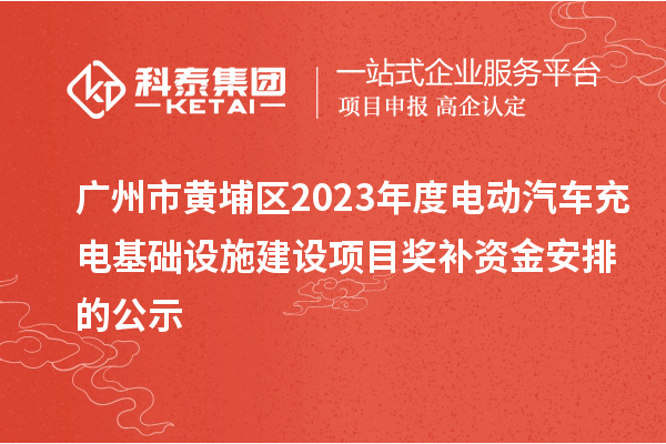 廣州市黃埔區(qū)2023年度電動汽車充電基礎(chǔ)設(shè)施建設(shè)項目獎補資金安排的公示