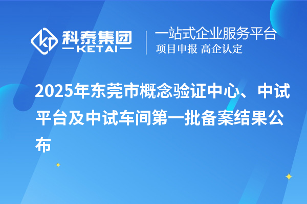 2025年東莞市概念驗(yàn)證中心、中試平臺(tái)及中試車間第一批備案結(jié)果公布