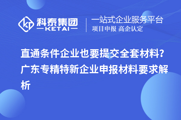 直通條件企業也要提交全套材料？廣東專精特新企業申報材料要求解析